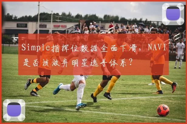 Simple指挥位数据全面下滑，NAVI是否该放弃明星选手体系？